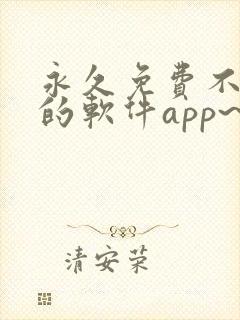 永久免费不收费的软件app~