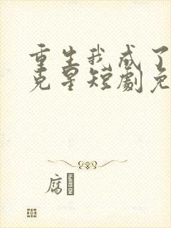 重生我成了闺蜜克星短剧免费观看