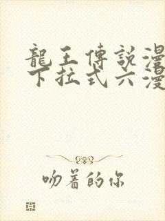 龙王传说漫画版下拉式六漫画