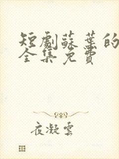 短剧苏叶的复仇全集免费