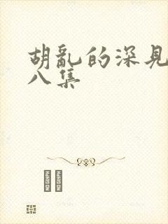 胡乱的深见君第八集