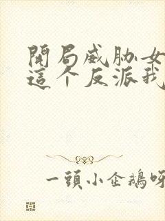 开局威胁女主,这个反派我当定了无删