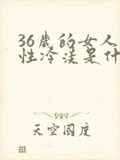 36岁的女人对性冷淡是什么原因造成的