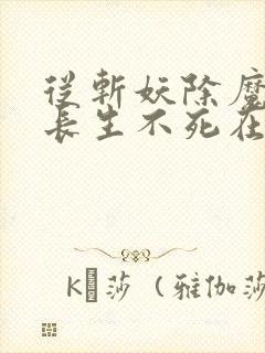 从斩妖除魔开始长生不死在线阅读