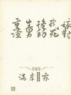 重生后我嫁给了渣男的死对头听小说