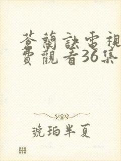 苍兰诀电视剧免费观看36集