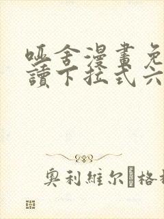 哑舍漫画免费阅读下拉式六漫画