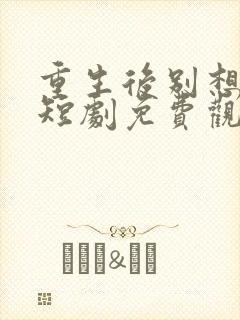 重生后别想骗我短剧免费观看