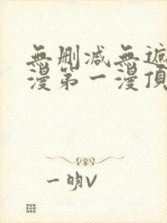 无删减无遮羞韩漫第一漫顶点免费