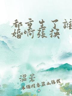 都重生了谁还结婚啊张换