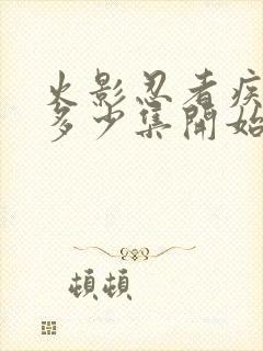 火影忍者疾风传多少集开始的