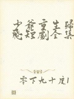 少爷重生归来秦飞短剧全集完整版