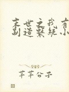 末世之我有丧尸制造系统小说阅读全文