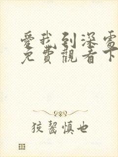 爱我到深处漫画免费观看下拉式