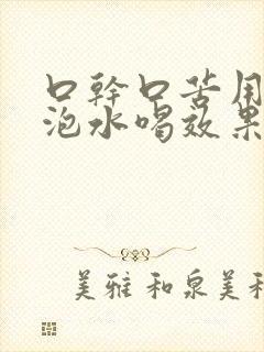 口干口苦用什么泡水喝效果最好