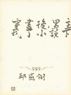 穿书后,男主归我了小说下载txt