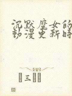 沉默魔女的秘密动漫更新时间