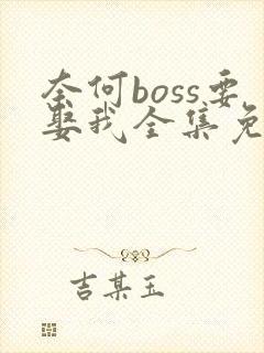 奈何boss要娶我全集免费观看
