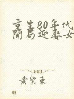 重生80年代:开局迎娶女大学生