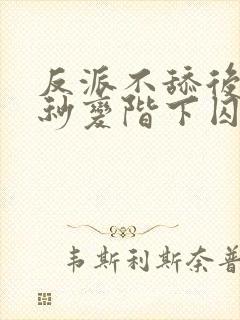 反派不舔后女主秒变阶下囚全文免费阅读