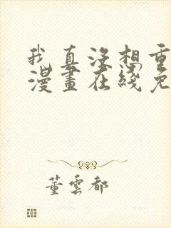 我真没想重生啊漫画在线免费观看