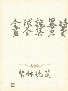 全球诡异时代漫画全集免费下拉式