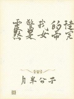 震惊我的徒弟居然是女帝完本