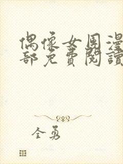 偶像女团漫画全部免费阅读