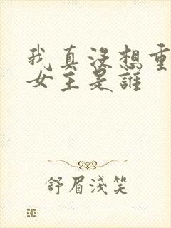 我真没想重生啊女主是谁