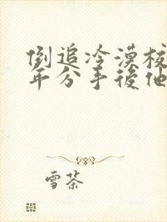 倒追冷漠校草陆年分手后他哭了阅读全文