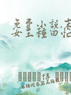 免费小说,末世女王种田忙