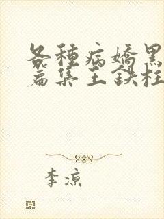 各种病娇黑化短篇集王铁柱