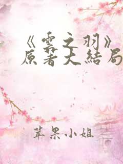 《云之羽》小说原著大结局