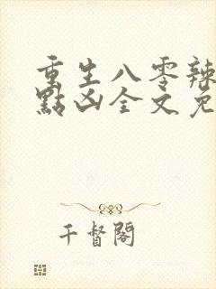 重生八零辣妻有点凶全文免费阅读