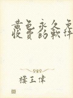 黄色永久免费不收费的软件app