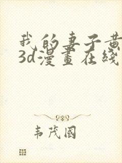 我的妻子黄雅岩3d漫画在线免费观看