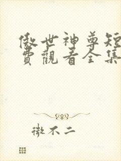 傲世神尊短剧免费观看全集