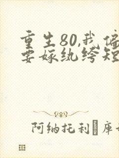 重生80,我偏要嫁纨绔短剧在线观看