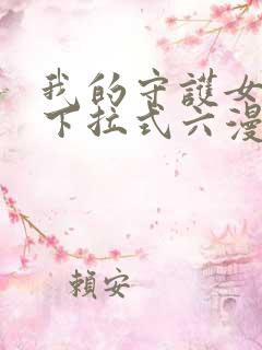 我的守护女友向下拉式六漫画