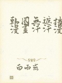 韩国无遮挡免费漫画汗汗漫画