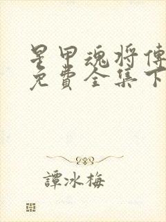 星甲魂将传漫画免费全集下拉式