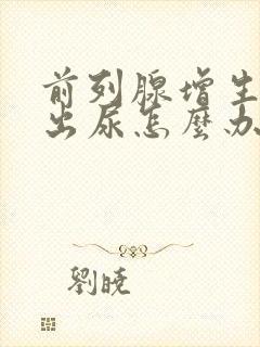 前列腺增生尿不出尿怎么办