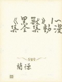 《黑兽》1~6集全集动漫在线观看