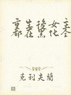 重生后女主每天都在黑化全文阅读