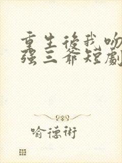 重生后我吻了最强三爷短剧全集