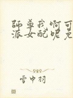 师尊我啊可是反派女配呢免费阅读