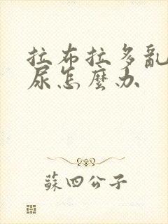 拉布拉多乱拉乱尿怎么办