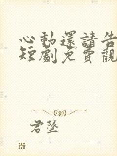 心动还请告诉我短剧免费观看