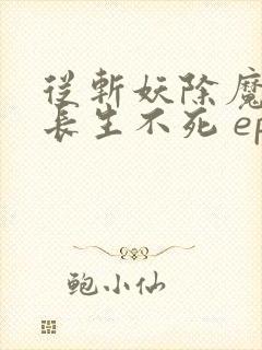 从斩妖除魔开始长生不死 epub