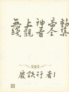 无上神帝动漫在线观看全集免费播放